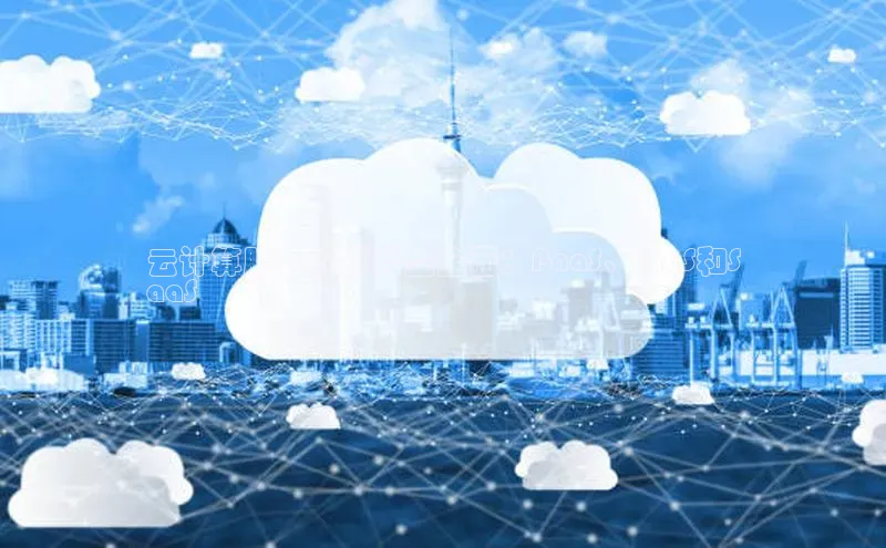 杏鑫登录测速轻美电器云计算服务模式类型全面：PaaS、IaaS和S
aaS