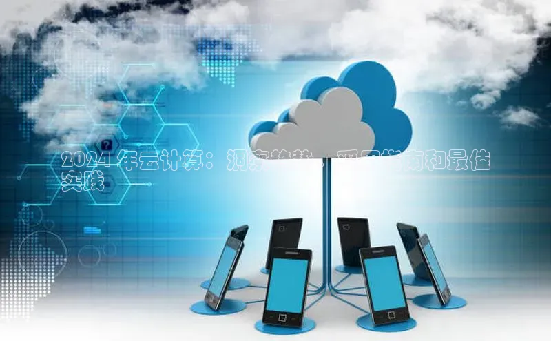 杏鑫彩票app官方下载颐驰 062024 年云计算：洞察趋势、采用指南和最佳
实践