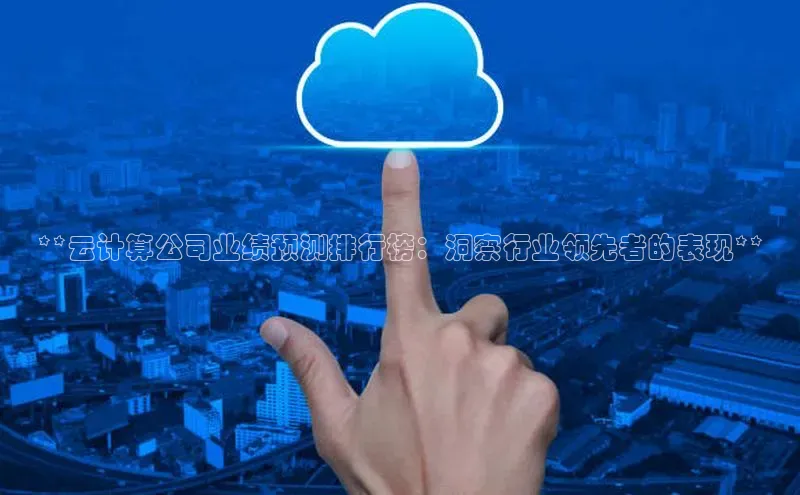杏鑫平台开户百度搜索资源平台**云计算公司业绩预测排行榜：洞察行业领先者的表现**