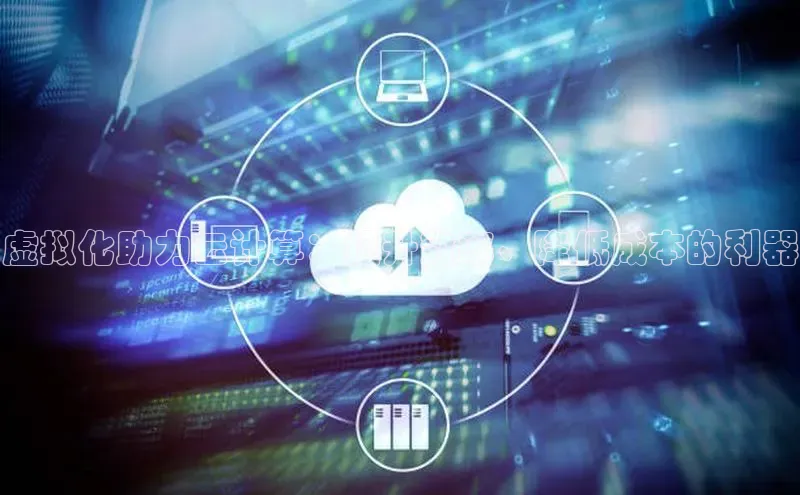 杏鑫注册开户中文在线虚拟化助力云计算：提升效率、降低成本的利器