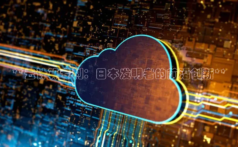 杏鑫登陆测速登录金山办公**云计算专利：日本发明者的前沿创新**