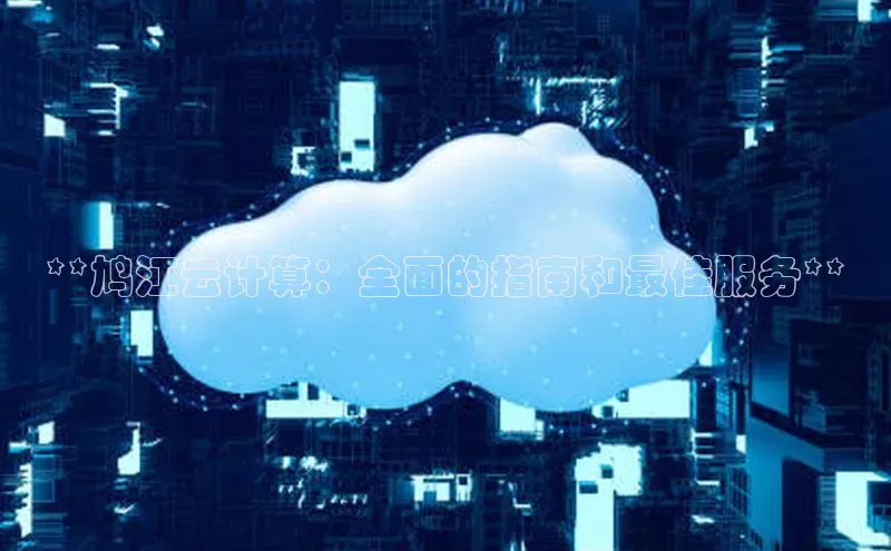 杏鑫平台注册登录华策影视**鸠江云计算：全面的指南和最佳服务**