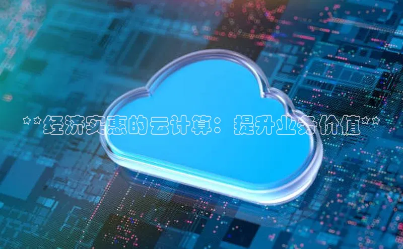 杏鑫平台线路测速百度信誉**经济实惠的云计算：提升业务价值**