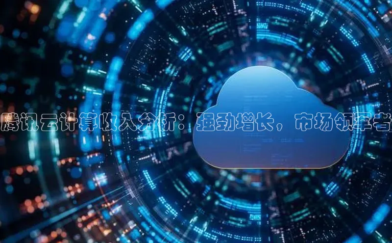 杏鑫注册登录地址同程腾讯云计算收入分析：强劲增长，市场领军者