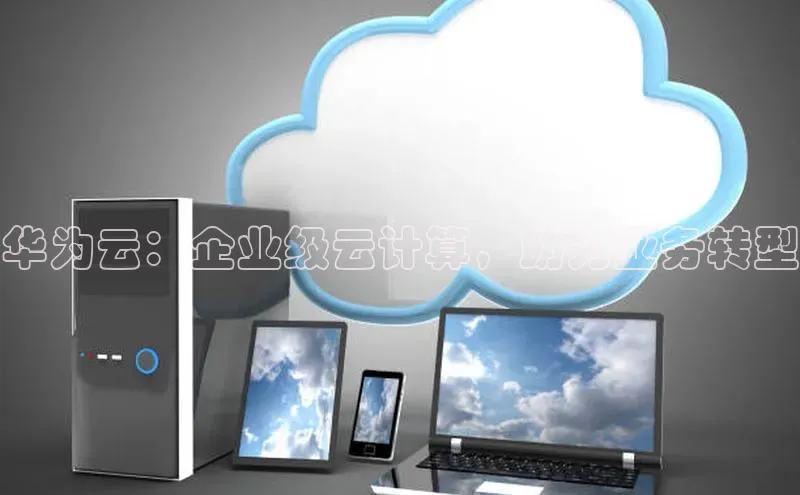 杏鑫注册登录地址华扬联众华为云：企业级云计算，助力业务转型