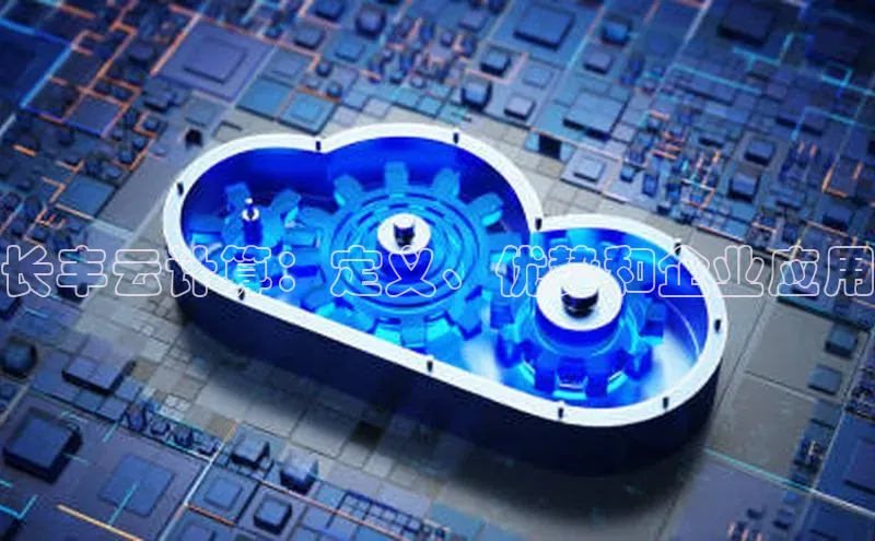 杏鑫注册开户中文在线长丰云计算：定义、优势和企业应用