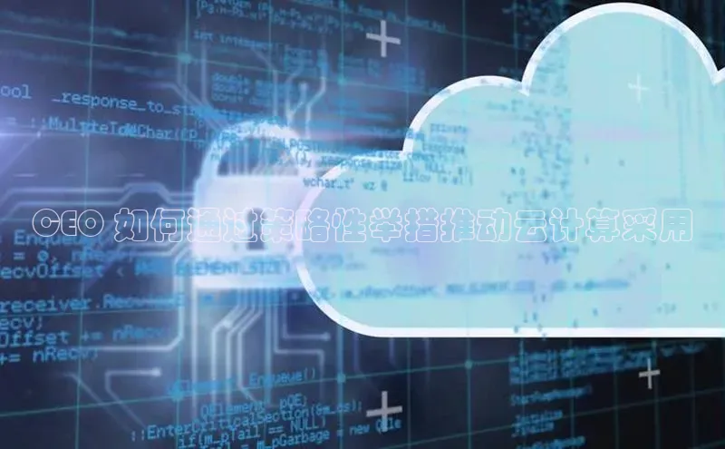 杏鑫平台代理滴滴出行CEO 如何通过策略性举措推动云计算采用