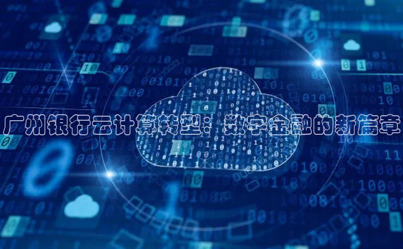 杏鑫平台注册登录百度 H5广州银行云计算转型：数字金融的新篇章