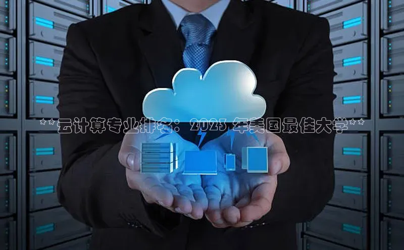 杏鑫平台代理滴滴出行**云计算专业排名：2023 年美国最佳大学**
