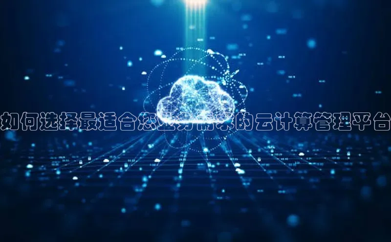杏鑫彩票官网登录京东如何选择最适合您业务需求的云计算管理平台