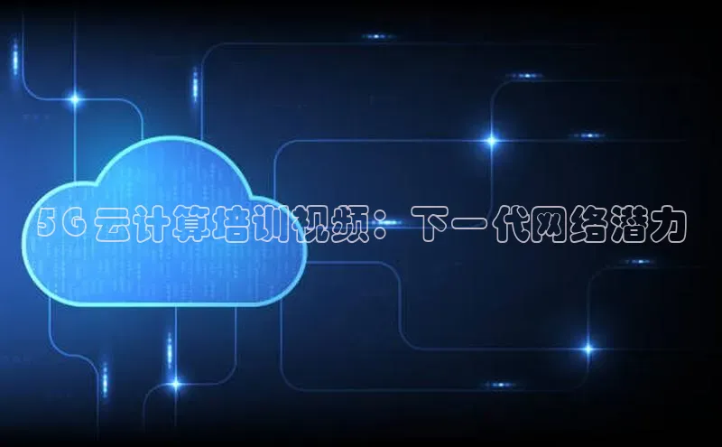 杏鑫平台线路测速百度信誉5G 云计算培训视频：下一代网络潜力