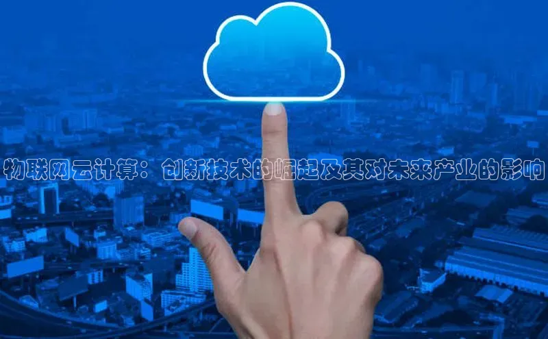 杏鑫平台注册官网知乎物联网云计算：创新技术的崛起及其对未来产业的影响