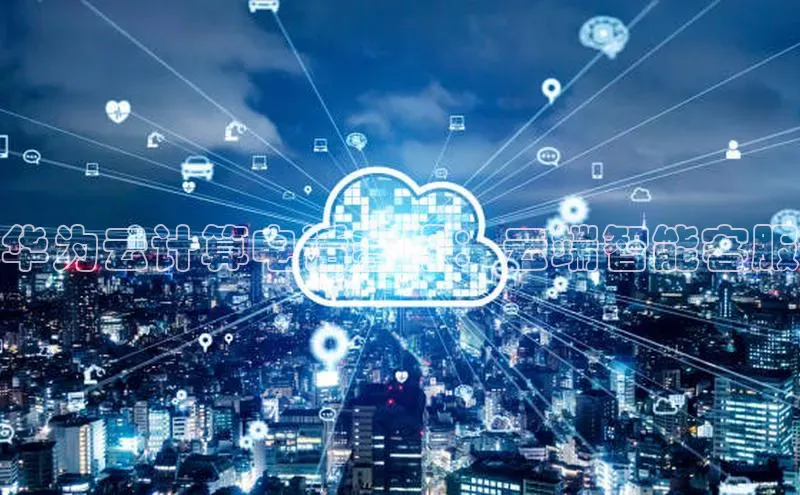 杏鑫是正规彩票平台吗江铃新能源华为云计算电话客服：云端智能客服