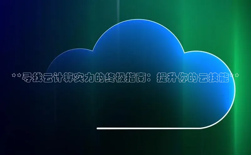 杏鑫平台注册登录百度 H5**寻找云计算实力的终极指南：提升你的云技能**