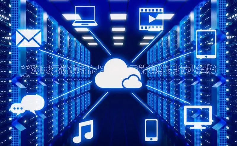 杏鑫平台开户猫眼**洞悉云计算格局：输赢云计算结果行业趋势
**