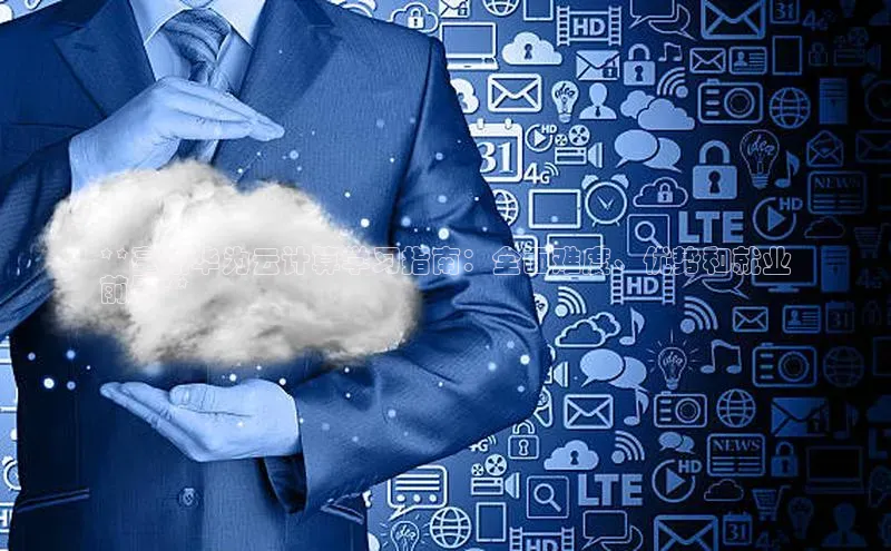 杏鑫平台开户百度搜索资源平台**亳州华为云计算学习指南：全面难度、优势和就业
前景**