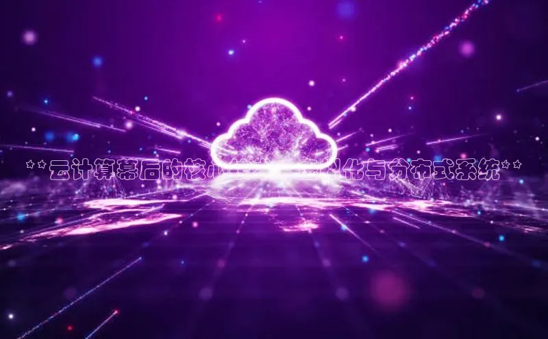 杏鑫注册登录地址华扬联众**云计算幕后的核心技术：虚拟化与分布式系统**