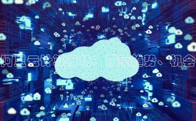 杏鑫彩票官网登录携程阿里云计算市场：洞察趋势、机会