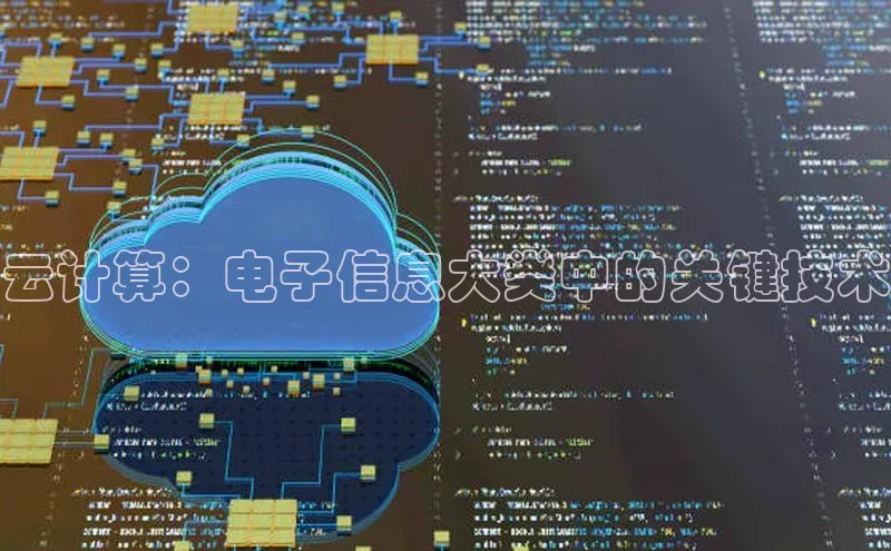 杏鑫登录测速诸葛科技云计算：电子信息大类中的关键技术
