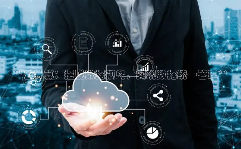 杏鑫平台注册官网百度网盘**云计算：摆脱数据孤岛，实现数据统一管理**