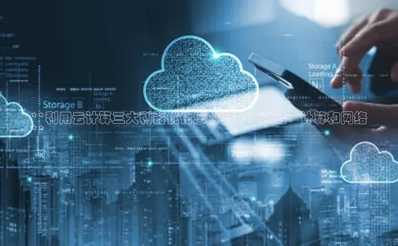 杏鑫注册平台官方网站每日互动**利用云计算三大利器优化您的业务：存储、计算和网络
**