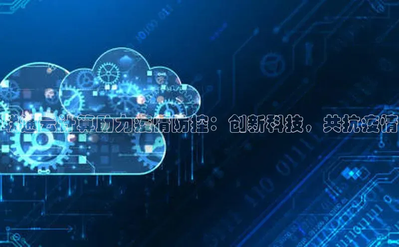 杏鑫登录测速百度集团联通云计算助力疫情防控：创新科技，共抗疫情