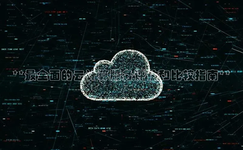 杏鑫平台线路测速百度信誉**最全面的云计算服务评估和比较指南**