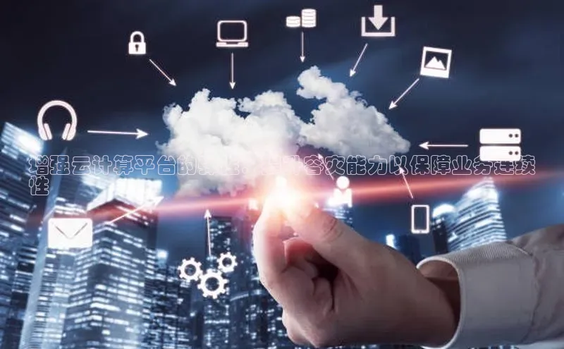 杏鑫注册平台官方网站每日互动增强云计算平台的弹性：提升容灾能力以保障业务连续
性