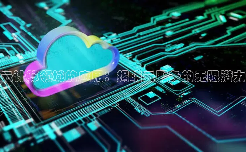 杏鑫平台线路测速赛富乐斯云计算领域的应用：揭晓云服务的无限潜力
