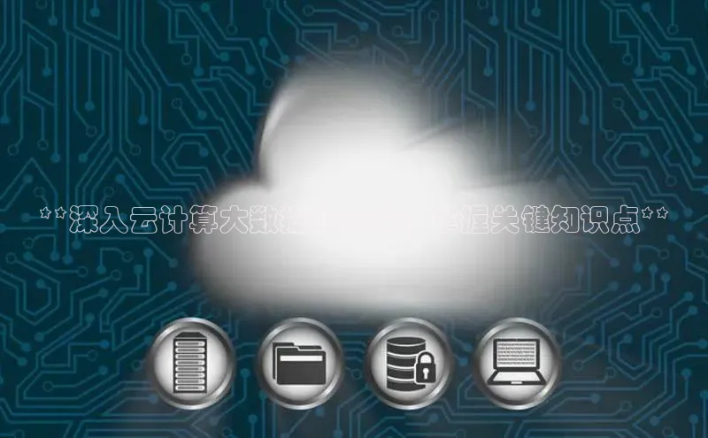 杏鑫彩票官网app一径科技**深入云计算大数据的宝库：掌握关键知识点**