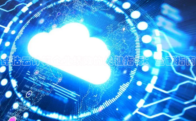 杏鑫注册登录地址百度游戏开放平台评估云计算企业绩效的关键指标：全面指南