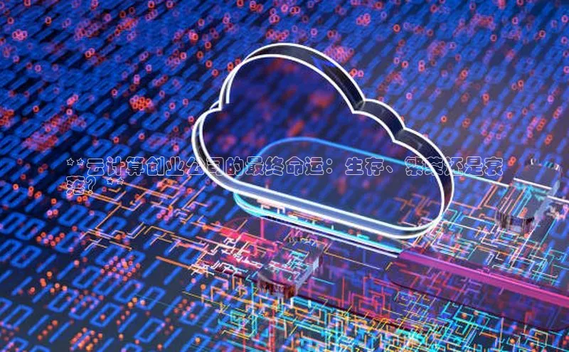 杏鑫是正规彩票平台吗江铃新能源**云计算创业公司的最终命运：生存、繁荣还是衰
落？**