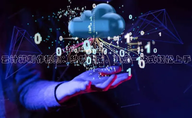 杏鑫平台登录地址百度人工翻译云计算制作视频：终极指南，让您一站式轻松上手