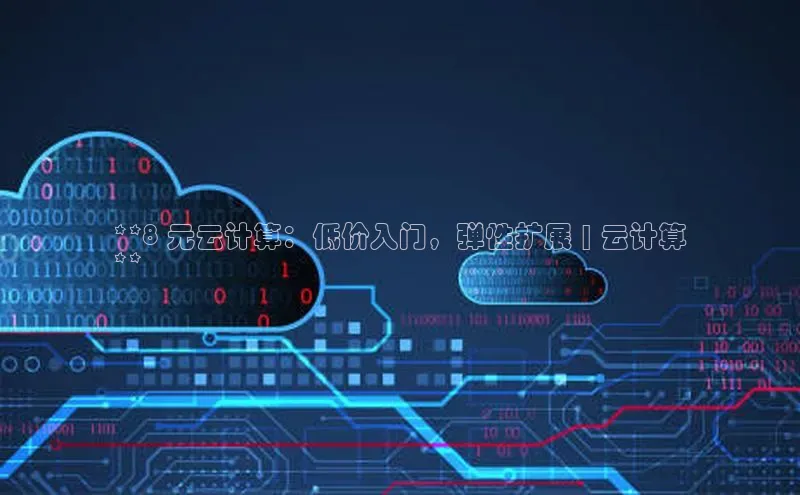 杏鑫彩票app官方下载颐驰 06**8 元云计算：低价入门，弹性扩展 | 云计算
**