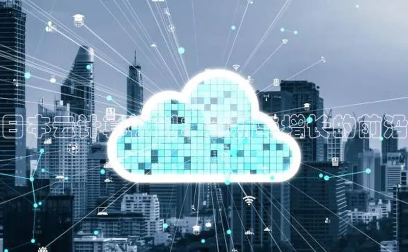 杏鑫平台登录地址网易日本云计算初创：创新与增长的前沿