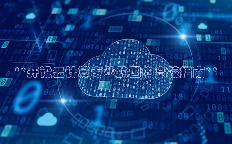 杏鑫注册地址梯哥哥科技**开设云计算专业的国内高校指南**