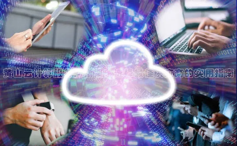杏鑫注册地址百度手机助手黄山云计算服务商指南：选择最佳供应商的实用指南