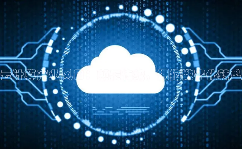 杏鑫注册开户中文在线云计算产业风口：颠覆传统，拥抱数字化转型