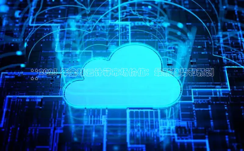 杏鑫彩票官网登录携程**2023 年全球云计算市场价值：最新趋势和预测
**