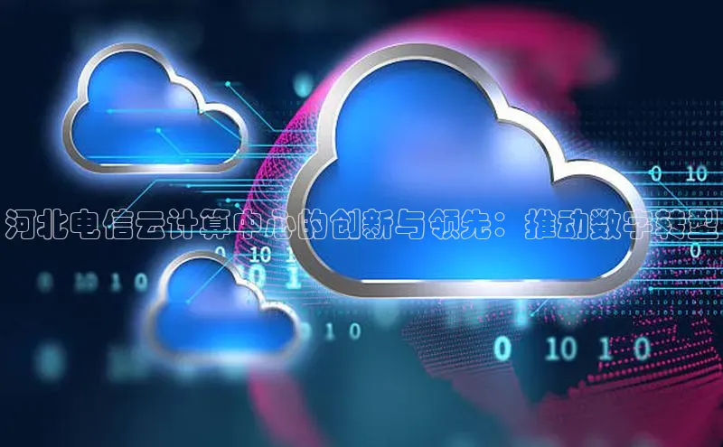 杏鑫平台开户百家号河北电信云计算中心的创新与领先：推动数字转型