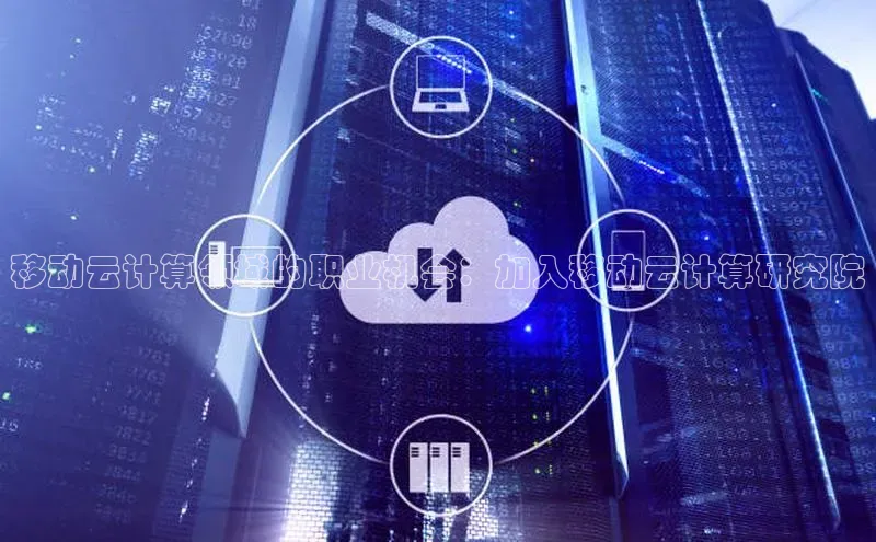 杏鑫平台开户百度搜索资源平台移动云计算领域的职业机会：加入移动云计算研究院