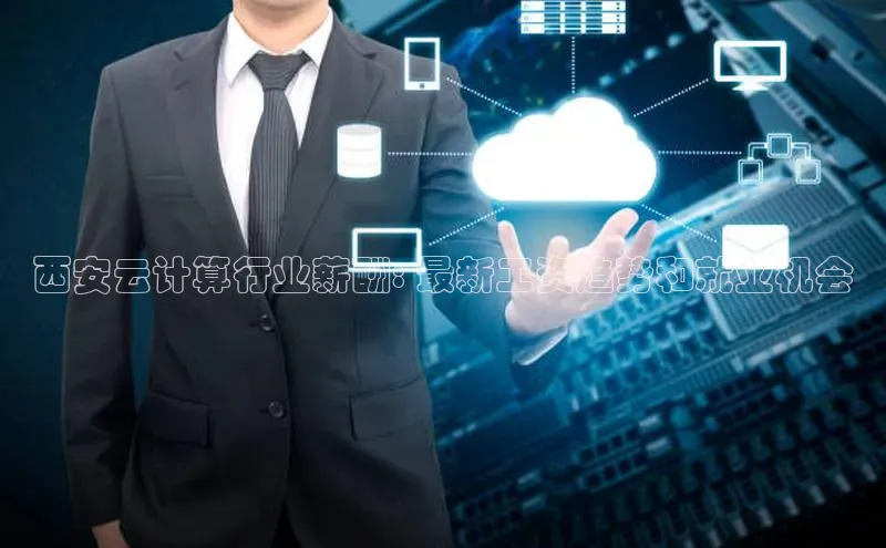 杏鑫注册地址梯哥哥科技西安云计算行业薪酬: 最新工资趋势和就业机会