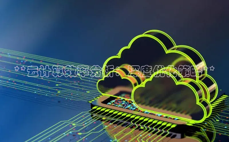 杏鑫登陆测速登录百度识图**云计算效率分析：深度优化策略**