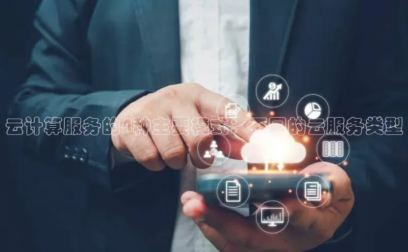 杏鑫彩票官网登录京东云计算服务的4种主要模式：不同的云服务类型