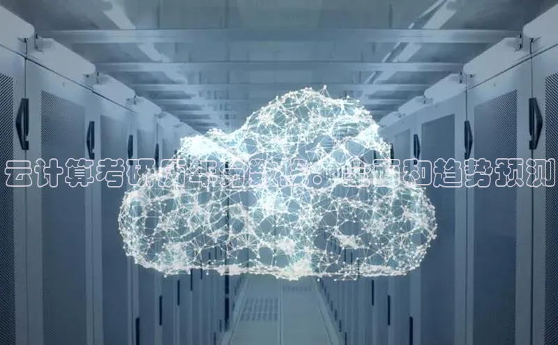 杏鑫登陆测速登录百度手机卫士云计算考研历年分数线：全面和趋势预测