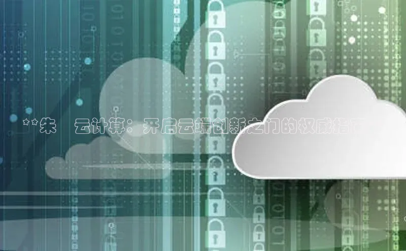 杏鑫注册登录代理巴美列捷福**朱堃云计算：开启云端创新之门的权威指南**