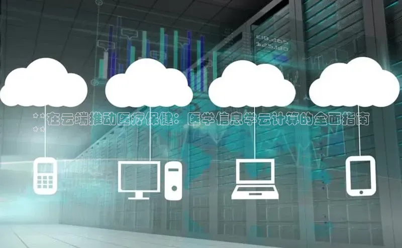 杏鑫注册登录地址文心一言**在云端推动医疗保健：医学信息学云计算的全面指南
**