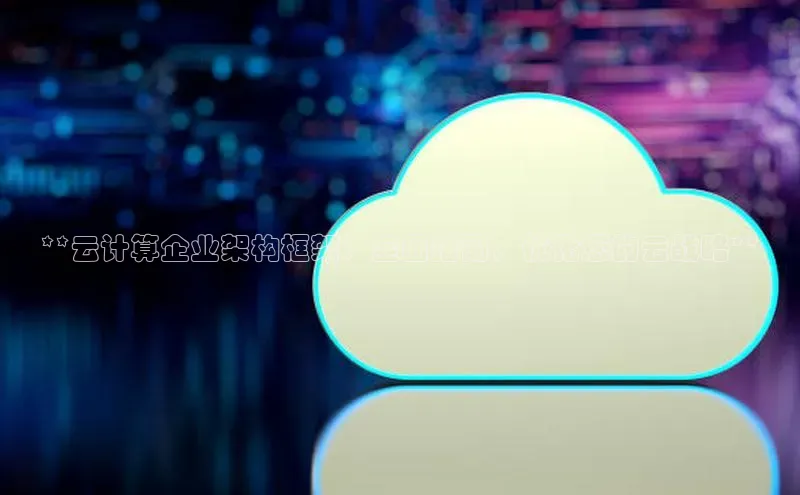 杏鑫平台注册登录天键股份**云计算企业架构框架：全面指南，优化您的云战略**