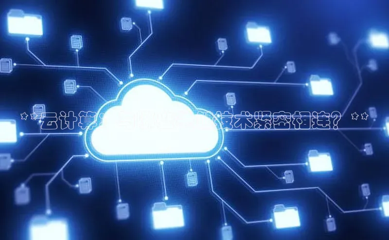 杏鑫平台登录地址百度人工翻译**云计算：与哪些关键技术紧密相连？**