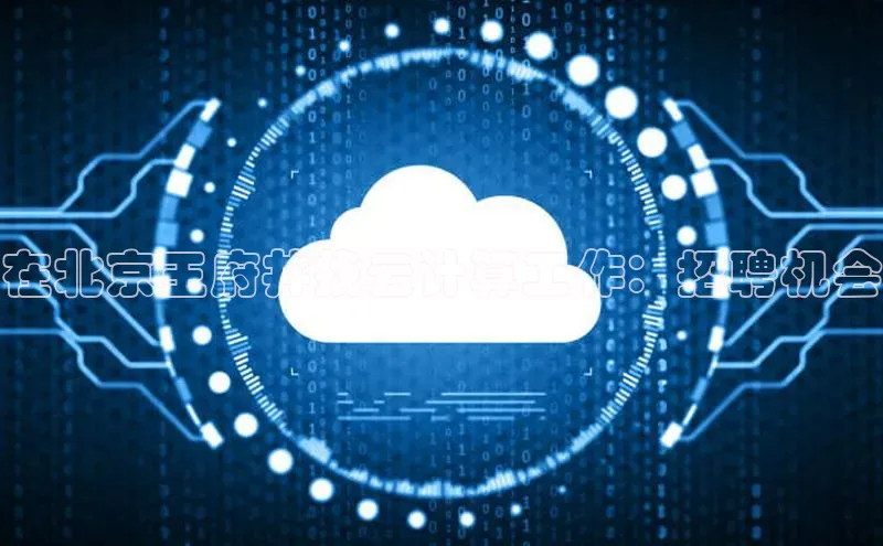 杏鑫平台手机登录入口神思电子在北京王府井找云计算工作：招聘机会